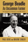 George Beadle, an Uncommon Farmer: The Emergence of Genetics in the 2th Century - Paul Berg, Maxine Singer