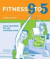 Fitness 9 to 5: Easy Exercises for the Working Week - Shirley Archer, Chuck Gonzalez