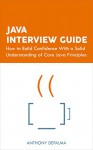 Java Interview Guide: How to Build Confidence With a Solid Understanding of Core Java Principles - Anthony DePalma