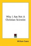 Why I Am Not a Christian Scientist - William Evans