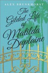 The Gilded Life of Matilda Duplaine - Alex Brunkhorst