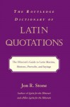 The Routledge Dictionary of Latin Quotations: The Illiterati's Guide to Latin Maxims, Mottoes, Proverbs, and Sayings (Latin for the Illiterati) - Jon R. Stone