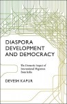 Diaspora, Development, and Democracy: The Domestic Impact of International Migration from India - Devesh Kapur