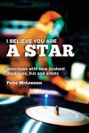 I Believe You Are a Star: Interviews with New Zealand Musicians, Djs and Artists - Peter McLennan