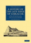 A History of the Late Siege of Gibraltar: With a Description and Account of That Garrison, from the Earliest Periods - John Drinkwater