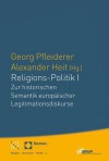 Religions-Politik I: Zur Historischen Semantik Europaischer Legitimationsdiskurse - Alexander Heit, Georg Pfleiderer