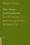 Der Neue Gottesdienst: Ein Pladoyer Fur Den Liturgischen Wildwuchs - Ralph Kunz