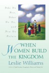 When Women Build the Kingdom: Who We Are, What We Do, and How We Relate - Leslie Williams