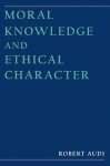 Moral Knowledge and Ethical Character - Robert Audi