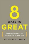 8 Ways to Great: Peak Performance on the Job and in Your Life - Doug Hirschhorn