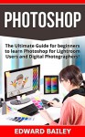 PHOTOSHOP: (Box Set 2 in 1): The Ultimate Guide for beginners to learn Photoshop for Lightroom Users and Digital Photographers! (Box Set) (Lightroom - ... - Digital Photography - Graphic Design) - Edward Bailey