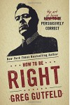 How To Be Right: The Art of Being Persuasively Correct - Greg Gutfeld