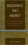 Relevant No More?: The Catholic/Protestant Divide in American Electoral Politics - Mark D. Brewer