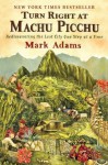 Turn Right at Machu Picchu: Rediscovering the Lost City One Step at a Time - Mark Adams
