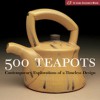 500 Teapots: Contemporary Explorations of a Timeless Design - Kathy Triplett, Suzanne J.E. Tourtillott, Kathy Triplett, Suzanne J. E. Tourtillott