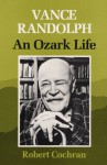 Vance Randolph: An Ozark Life - Robert Cochran