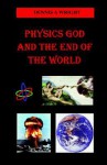 Physics God and the End of the World - Dennis A. Wright