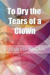 To Dry the Tears of a Clown - Catharina Shields