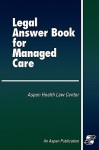 Legal Answer Book for Managed Care - Aspen Health Law Center, Kara Kinney Cartwright