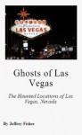 Ghosts of Las Vegas: The Haunted Locations of Las Vegas, Nevada - Jeffrey Fisher