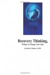 Recovery Thinking, 90-Days to Change Your Life!: Changing the way we think on a daily basis. - Daniel J. Callahan