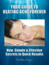 Your Guide to Beating Acne Forever - New, Simple & Effective Secrets to Quick Results - Matthew Hayes