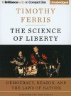 The Science of Liberty: Democracy, Reason, and the Laws of Nature - Timothy Ferris