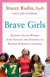 Brave Girls: Raising Young Women with Passion and Purpose to Become Powerful Leaders - Stacey Radin Dr., Leslie Goldman