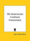 The Rosicrucian Confessio Fraternitatis - Arthur Edward Waite