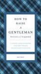 How to Raise a Gentleman Revised & Updated: A Civilized Guide to Helping Your Son Through His Uncivilized Childhood (Gentlemanners) - Kay West