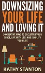 Downsizing Your Life And Loving It: 50 Creative Ways To Declutter Your Space, Live With Less And Simplify Your Life (Simple Living, Downsizing Your Life Book 1) - Kathy Stanton