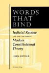 Words That Bind: Judicial Review And The Grounds Of Modern Constitutional Theory - John Arthur