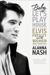 Baby, Let's Play House: Elvis Presley and the Women Who Loved Him - Alanna Nash