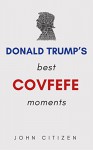 Donald Trump’s Best covfefe Moments: Quotes By Donald ‘Covfefe’ Trump - John Citizen