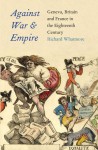 Against War and Empire: Geneva, Britain, and France in the Eighteenth Century - Richard Whatmore