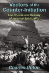 Vectors of the Counter-Initiation: The Course and Destiny of Inverted Spirituality - Charles Upton