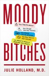 Moody Bitches: The Truth About the Drugs You're Taking, The Sleep You're Missing, The Sex You're Not Having, and What's Really Making You Crazy - Julie Holland