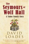 The Seymours of Wolf Hall: A Tudor Family Story - David Loades