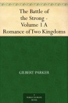 The Battle of the Strong - Volume 1 A Romance of Two Kingdoms - Gilbert Parker