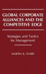 Global Corporate Alliances and the Competitive Edge: Strategies and Tactics for Management - Martin K. Starr