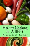 Healthy Cooking In A Jiffy: The Complete No Fad, No Diet Handbook - Prasenjeet Kumar