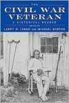 The Civil War Veteran: A Historical Reader - Larry M. Logue, Larry M. Logue