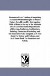 Elements of art criticism; comprising a treatise on the principles of man's nature as addressed by art, together with a historic survey of the methods ... architecture, painting, landscape gardening - Michigan Historical Reprint Series