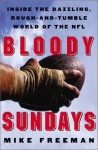 Bloody Sundays: Inside the Dazzling, Rough-and-Tumble World of the NFL - Mike Freeman, Mike Freeman