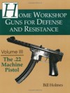 The .22 Machine Pistol: 3 (Home Workshop Guns for Defense & Resistance) - Bill Holmes