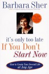 It's Only Too Late If You Don't Start Now: How To Create Your Second Life At Any Age - Barbara Sher