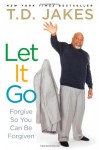 Let It Go: Forgive So You Can Be Forgiven - T.D. Jakes