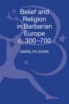 Belief and Religion in Barbarian Europe c. 350-700 - Marilyn Dunn