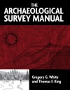 The Archeological Survey Manual - Gregory G. White, Thomas F. King