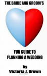 The Bride and Groom's Fun Guide to Planning a Wedding - Victoria J Brown